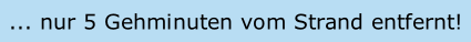 ... nur 5 Gehminuten vom Strand entfernt!